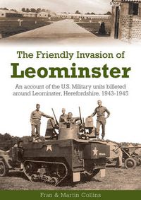 Cover image for The Friendly Invasion of Leominster: An Account of the US Military Units Billeted Around Leominster, Herefordshire, 1943-1945