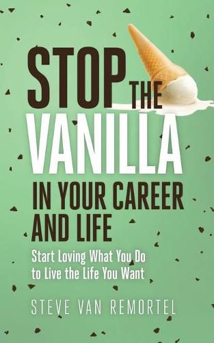 Cover image for Stop the Vanilla in Your Career and Life: Start Loving What You Do to Live the Life You Want