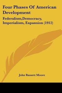 Cover image for Four Phases of American Development: Federalism, Democracy, Imperialism, Expansion (1912)