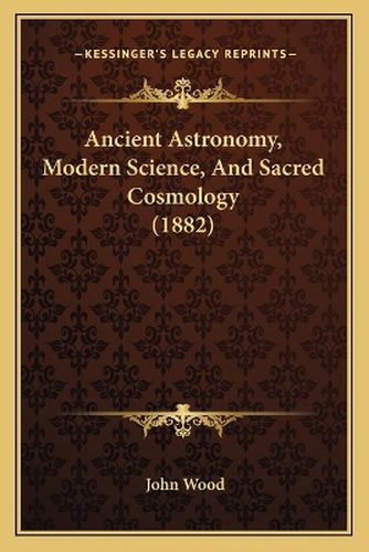 Ancient Astronomy, Modern Science, and Sacred Cosmology (1882)