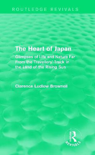 Cover image for The Heart of Japan: Glimpses of Life and Nature Far from the Travellers' Track in the Land of the Rising Sun