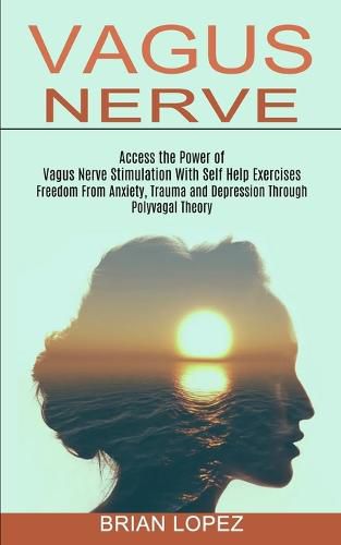 Cover image for Vagus Nerve: Freedom From Anxiety, Trauma and Depression Through Polyvagal Theory (Access the Power of Vagus Nerve Stimulation With Self Help Exercises)