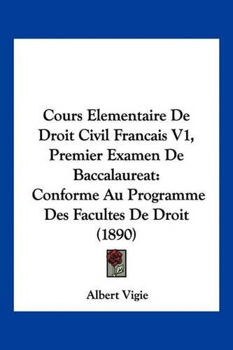 Cover image for Cours Elementaire de Droit Civil Francais V1, Premier Examen de Baccalaureat: Conforme Au Programme Des Facultes de Droit (1890)