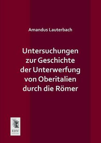 Cover image for Untersuchungen Zur Geschichte Der Unterwerfung Von Oberitalien Durch Die Romer