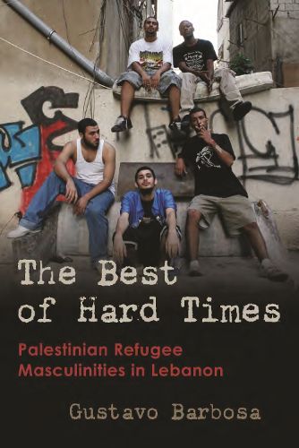 Cover image for The Best of Hard Times: Palestinian Refugee Masculinities in Lebanon