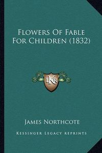 Cover image for Flowers of Fable for Children (1832) Flowers of Fable for Children (1832)