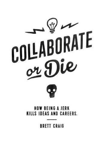 Cover image for Collaborate or Die: How Being a Jerk Kills Ideas and Careers