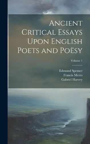 Ancient Critical Essays Upon English Poets and Poesy; Volume 1