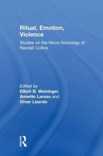 Ritual, Emotion, Violence: Studies on the Micro-Sociology of Randall Collins