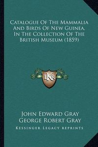 Cover image for Catalogue of the Mammalia and Birds of New Guinea, in the Collection of the British Museum (1859)