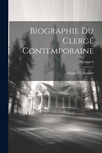 Biographie Du Clerge Contemporaine; Volume 8