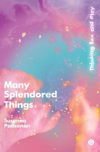 Cover image for Many Splendored Things: Thinking Sex and Play