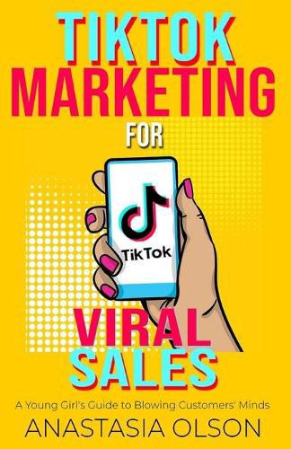 Cover image for TikTok Marketing for Viral Sales: A Young Girl's Guide to Blowing Customers' Minds