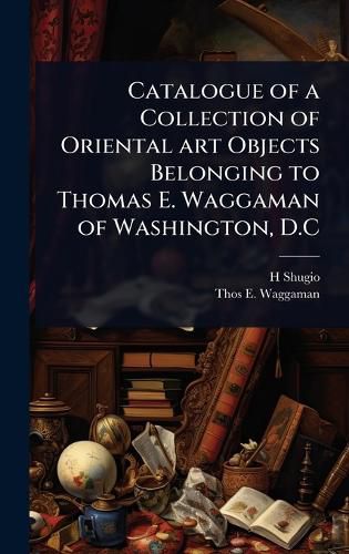 Cover image for Catalogue of a Collection of Oriental art Objects Belonging to Thomas E. Waggaman of Washington, D.C