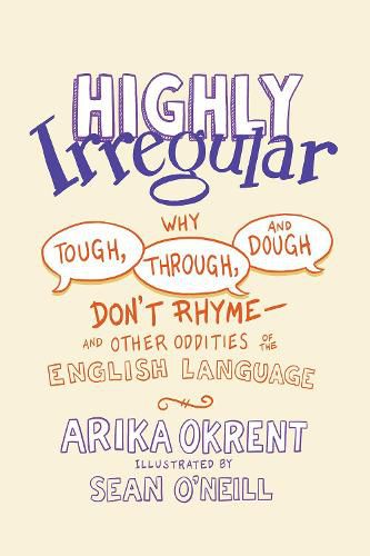 Highly Irregular: Why Tough, Through, and Dough Don't Rhyme-And Other Oddities of the English Language