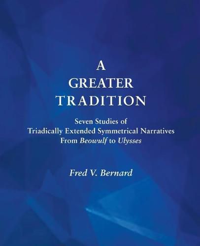 Cover image for A Greater Tradition: Seven Studies of Triadically Extended Symmetrical Narratives from Beowulf to Ulysses