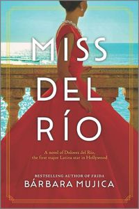 Cover image for Miss del Rio: A Novel of Dolores del Rio, the First Major Latina Star in Hollywood