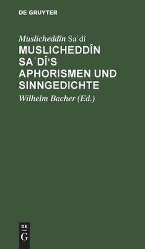 Muslicheddin Sa&#703;di's Aphorismen Und Sinngedichte: Zum Ersten Male Herausgegeben Und UEbersetzt. Mit Beitragen Zur Biographie Sadi's