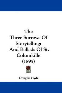 Cover image for The Three Sorrows of Storytelling: And Ballads of St. Columkille (1895)