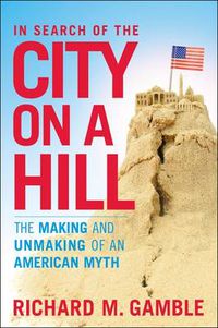 Cover image for In Search of the City on a Hill: The Making and Unmaking of an American Myth