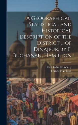 Cover image for A Geographical, Statistical and Historical Description of the District ... of Dinajpur, by F. Buchanan, Hamilton