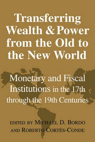 Cover image for Transferring Wealth and Power from the Old to the New World: Monetary and Fiscal Institutions in the 17th through the 19th Centuries