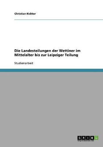 Cover image for Die Landesteilungen der Wettiner im Mittelalter bis zur Leipziger Teilung