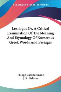 Cover image for Lexilogus Or, a Critical Examination of the Meaning and Etymology of Numerous Greek Words and Passages