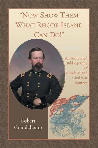 Cover image for Now Show Them What Rhode Island Can Do! An Annotated Bibliography of Rhode Island Civil War Sources