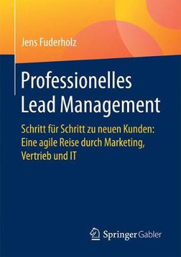 Cover image for Professionelles Lead Management: Schritt Fur Schritt Zu Neuen Kunden: Eine Agile Reise Durch Marketing, Vertrieb Und It