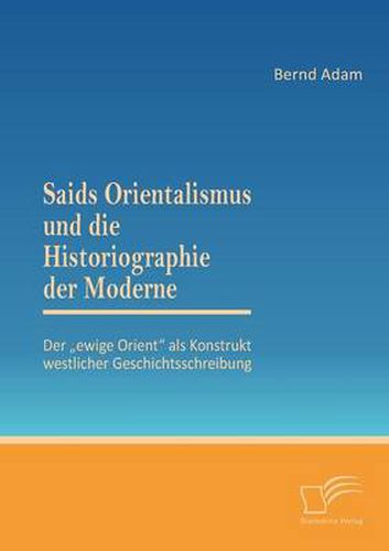 Cover image for Saids Orientalismus und die Historiographie der Moderne: Der  ewige Orient als Konstrukt westlicher Geschichtsschreibung