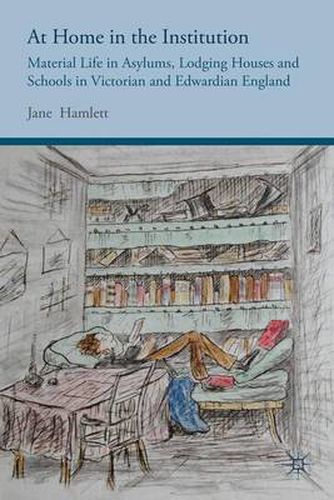 Cover image for At Home in the Institution: Material Life in Asylums, Lodging Houses and Schools in Victorian and Edwardian England