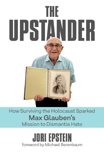 Cover image for The Upstander: How Surviving the Holocaust Sparked Max Glauben's Mission to Dismantle Hate