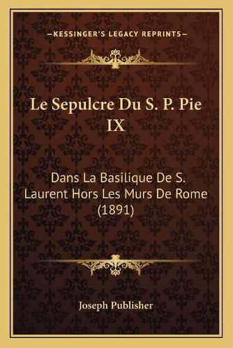 Cover image for Le Sepulcre Du S. P. Pie IX: Dans La Basilique de S. Laurent Hors Les Murs de Rome (1891)