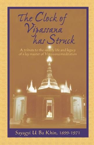 The Clock of Vipassana Has Struck: A tribute to the saintly life and legacy of a lay master of Vipassana meditation