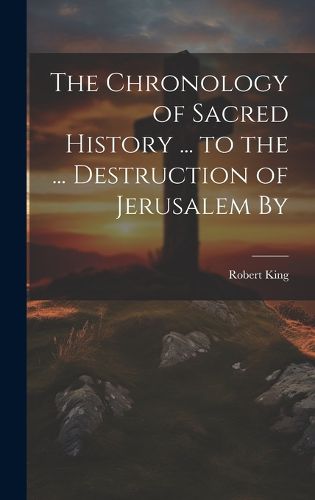 Cover image for The Chronology of Sacred History ... to the ... Destruction of Jerusalem By