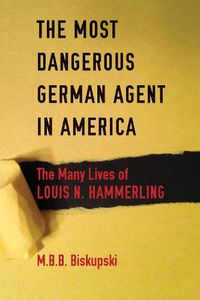 Cover image for The Most Dangerous German Agent in America: The Many Lives of Louis N. Hammerling