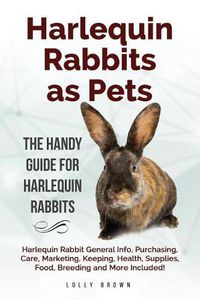 Cover image for Harlequin Rabbits as Pets: Harlequin Rabbit General Info, Purchasing, Care, Marketing, Keeping, Health, Supplies, Food, Breeding and More Included! the Handy Guide for Harlequin Rabbits