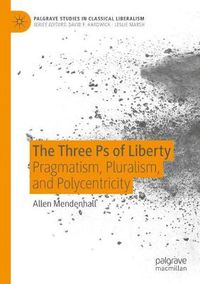 Cover image for The Three Ps of Liberty: Pragmatism, Pluralism, and Polycentricity