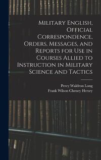 Cover image for Military English, Official Correspondence, Orders, Messages, and Reports for use in Courses Allied to Instruction in Military Science and Tactics