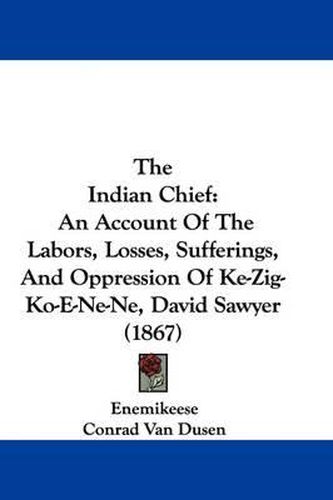 The Indian Chief: An Account of the Labors, Losses, Sufferings, and Oppression of Ke-Zig-Ko-E-Ne-Ne, David Sawyer (1867)