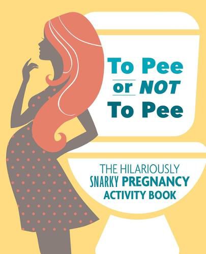 Cover image for To Pee Or Not To Pee: The Hilariously Snarky Pregnancy Activity Book