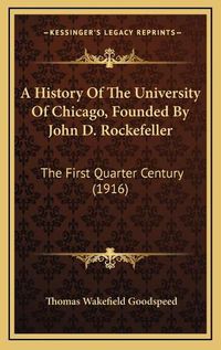 Cover image for A History of the University of Chicago, Founded by John D. Rockefeller: The First Quarter Century (1916)