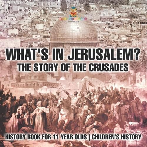 Cover image for What's In Jerusalem? The Story of the Crusades - History Book for 11 Year Olds Children's History