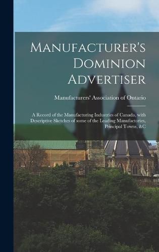 Cover image for Manufacturer's Dominion Advertiser [microform]: a Record of the Manufacturing Industries of Canada, With Descriptive Sketches of Some of the Leading Manufactories, Principal Towns, &c