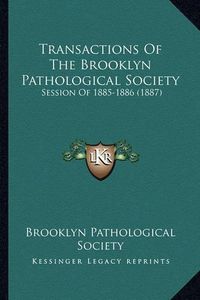 Cover image for Transactions of the Brooklyn Pathological Society: Session of 1885-1886 (1887)