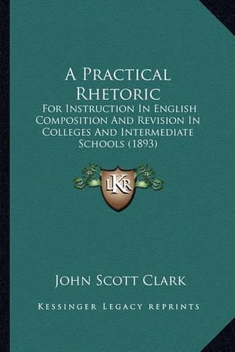 A Practical Rhetoric: For Instruction in English Composition and Revision in Colleges and Intermediate Schools (1893)