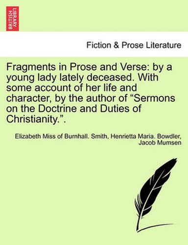 Cover image for Fragments in Prose and Verse: By a Young Lady Lately Deceased. with Some Account of Her Life and Character, by the Author of  Sermons on the Doctrine and Duties of Christianity..