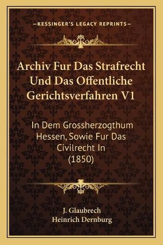 Archiv Fur Das Strafrecht Und Das Offentliche Gerichtsverfahren V1: In Dem Grossherzogthum Hessen, Sowie Fur Das Civilrecht in (1850)