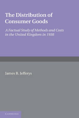 Cover image for The Distribution of Consumer Goods: A Factual Study of Methods and Costs in the United Kingdom in 1938